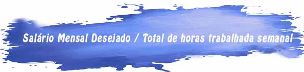Salário Mensal Desejado / Total horas trabalhada semanal.